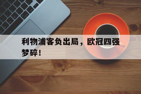 关于利物浦客负出局，欧冠四强梦碎！的信息