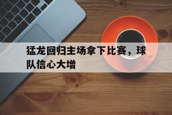 猛龙回归主场拿下比赛，球队信心大增