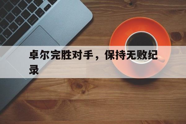卓尔完胜对手，保持无败纪录