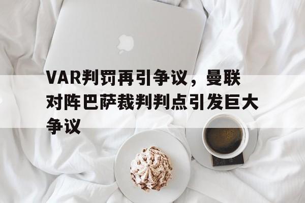 VAR判罚再引争议，曼联对阵巴萨裁判判点引发巨大争议